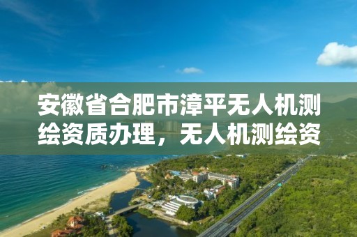 安徽省合肥市漳平無人機測繪資質辦理，無人機測繪資質申請流程