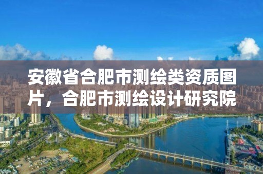 安徽省合肥市測繪類資質圖片，合肥市測繪設計研究院官網