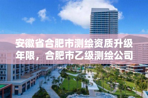 安徽省合肥市測繪資質(zhì)升級年限，合肥市乙級測繪公司