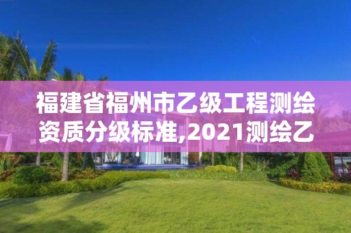 福建省福州市乙級工程測繪資質分級標準,2021測繪乙級資質要求。