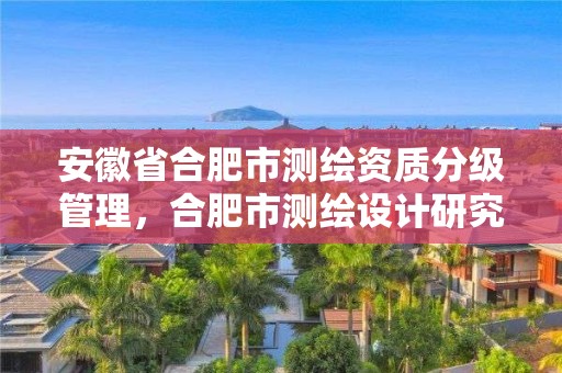 安徽省合肥市測繪資質分級管理，合肥市測繪設計研究院是國企嗎