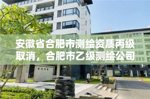 安徽省合肥市測繪資質丙級取消，合肥市乙級測繪公司