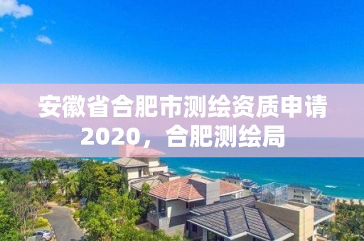 安徽省合肥市測(cè)繪資質(zhì)申請(qǐng)2020，合肥測(cè)繪局