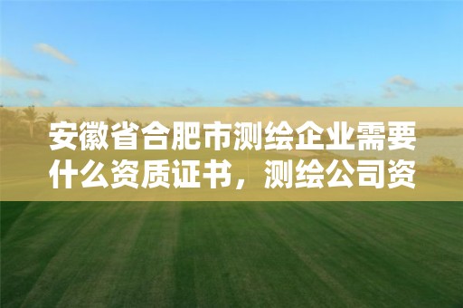 安徽省合肥市測繪企業(yè)需要什么資質(zhì)證書，測繪公司資質(zhì)要求