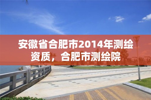 安徽省合肥市2014年測(cè)繪資質(zhì)，合肥市測(cè)繪院