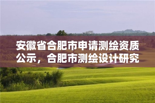 安徽省合肥市申請測繪資質公示，合肥市測繪設計研究院官網