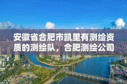 安徽省合肥市凱里有測繪資質的測繪隊，合肥測繪公司招聘