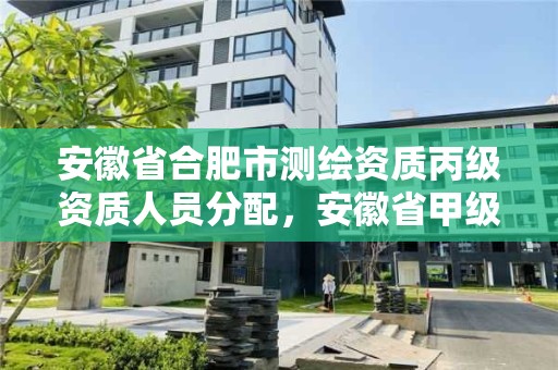 安徽省合肥市測繪資質丙級資質人員分配，安徽省甲級測繪資質單位