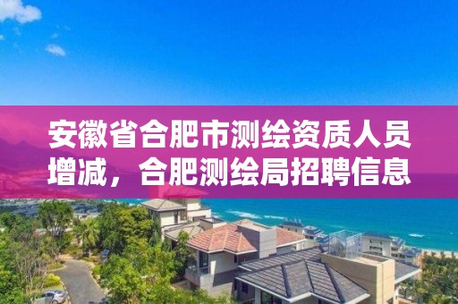 安徽省合肥市測繪資質人員增減，合肥測繪局招聘信息