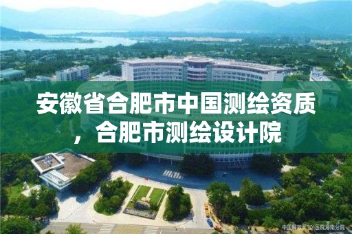 安徽省合肥市中國測繪資質，合肥市測繪設計院