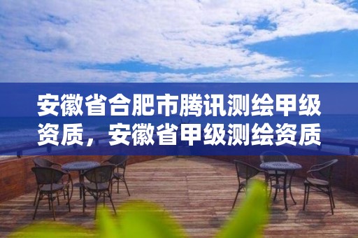 安徽省合肥市騰訊測繪甲級資質，安徽省甲級測繪資質單位