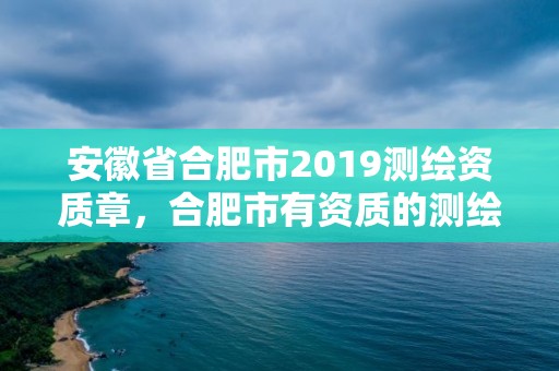 安徽省合肥市2019測繪資質章，合肥市有資質的測繪公司