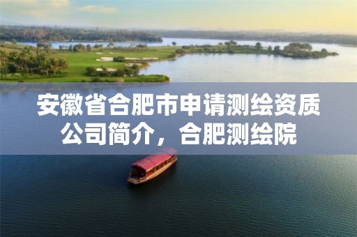 安徽省合肥市申請(qǐng)測(cè)繪資質(zhì)公司簡(jiǎn)介，合肥測(cè)繪院