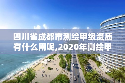 四川省成都市測繪甲級資質有什么用呢,2020年測繪甲級資質條件。