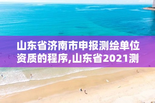 山東省濟南市申報測繪單位資質的程序,山東省2021測繪資質延期公告。