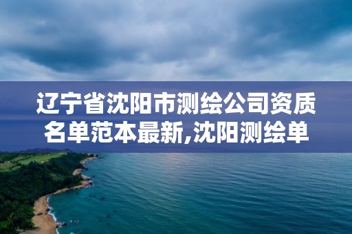 遼寧省沈陽市測繪公司資質(zhì)名單范本最新,沈陽測繪單位。