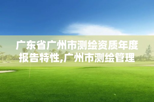 廣東省廣州市測(cè)繪資質(zhì)年度報(bào)告特性,廣州市測(cè)繪管理辦法。