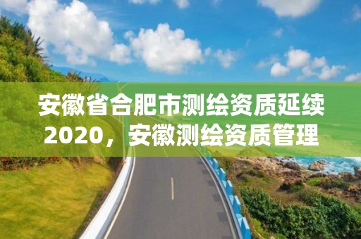 安徽省合肥市測繪資質延續2020，安徽測繪資質管理系統