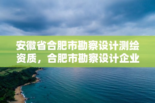 安徽省合肥市勘察設計測繪資質，合肥市勘察設計企業信用評價結果