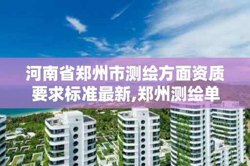 河南省鄭州市測繪方面資質要求標準最新,鄭州測繪單位。