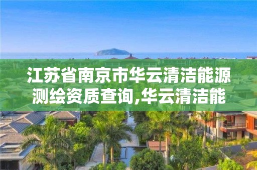 江蘇省南京市華云清潔能源測繪資質查詢,華云清潔能源有限公司招聘。