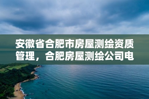 安徽省合肥市房屋測繪資質管理，合肥房屋測繪公司電話