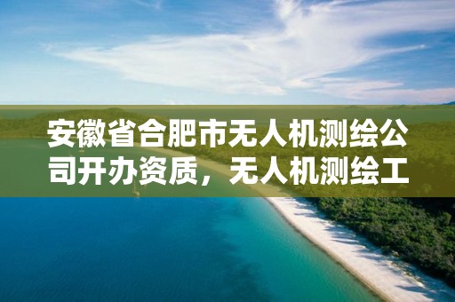 安徽省合肥市無人機測繪公司開辦資質，無人機測繪工資待遇