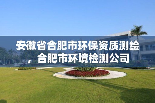 安徽省合肥市環保資質測繪，合肥市環境檢測公司