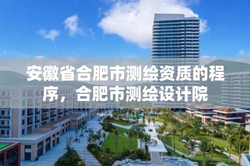 安徽省合肥市測繪資質的程序，合肥市測繪設計院