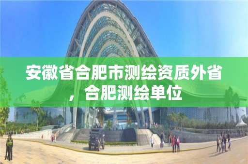 安徽省合肥市測繪資質外省，合肥測繪單位