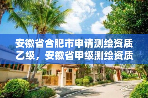 安徽省合肥市申請測繪資質乙級，安徽省甲級測繪資質單位