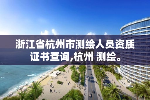 浙江省杭州市測繪人員資質(zhì)證書查詢,杭州 測繪。