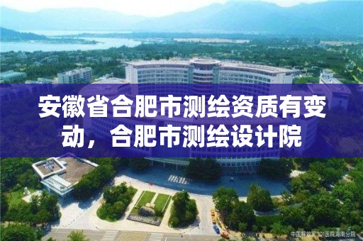 安徽省合肥市測繪資質有變動，合肥市測繪設計院