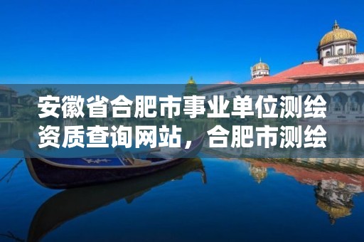 安徽省合肥市事業單位測繪資質查詢網站，合肥市測繪院待遇怎么樣