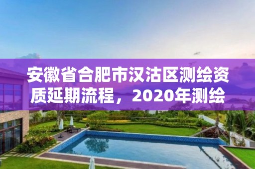 安徽省合肥市漢沽區測繪資質延期流程，2020年測繪資質延期公告