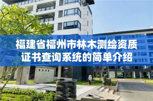 福建省福州市林木測繪資質證書查詢系統的簡單介紹