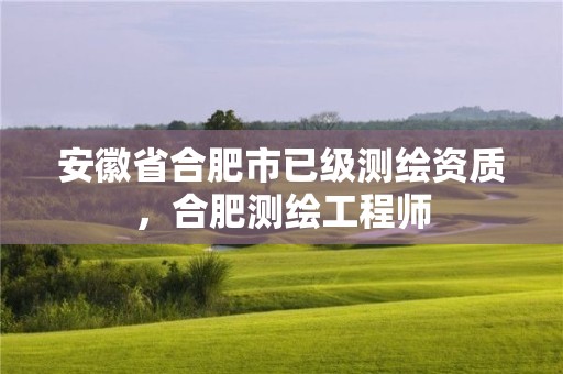 安徽省合肥市已級測繪資質，合肥測繪工程師