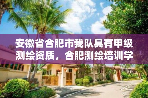 安徽省合肥市我隊具有甲級測繪資質，合肥測繪培訓學校