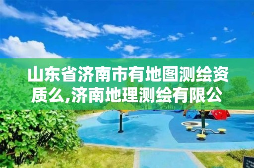 山東省濟南市有地圖測繪資質么,濟南地理測繪有限公司。