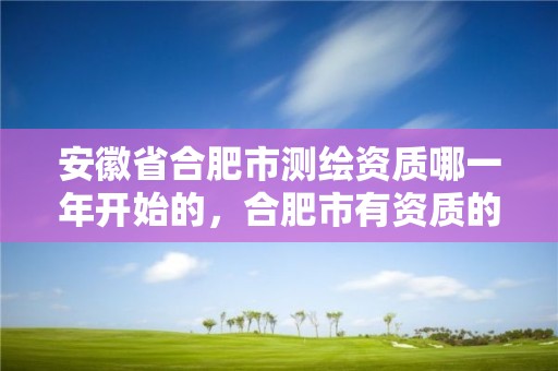 安徽省合肥市測繪資質哪一年開始的，合肥市有資質的測繪公司