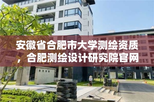 安徽省合肥市大學(xué)測繪資質(zhì)，合肥測繪設(shè)計研究院官網(wǎng)