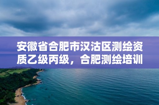 安徽省合肥市漢沽區測繪資質乙級丙級，合肥測繪培訓學校