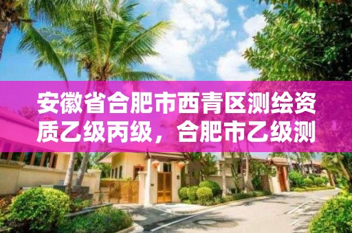 安徽省合肥市西青區測繪資質乙級丙級，合肥市乙級測繪公司