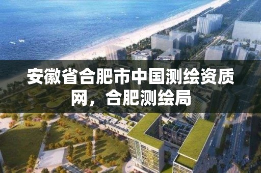 安徽省合肥市中國測繪資質網，合肥測繪局