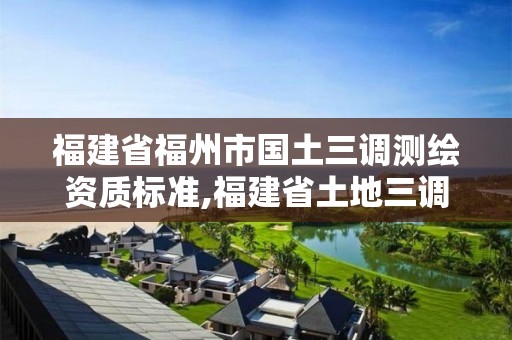 福建省福州市國土三調(diào)測繪資質(zhì)標準,福建省土地三調(diào)成果。