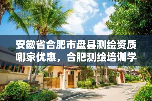 安徽省合肥市盤縣測繪資質哪家優惠，合肥測繪培訓學校