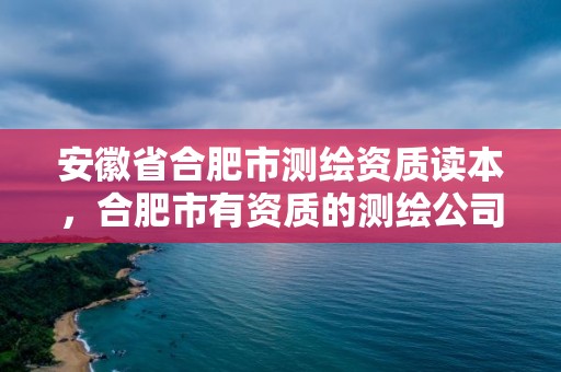 安徽省合肥市測繪資質讀本，合肥市有資質的測繪公司