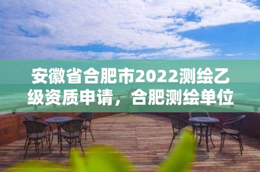 安徽省合肥市2022測繪乙級資質申請，合肥測繪單位