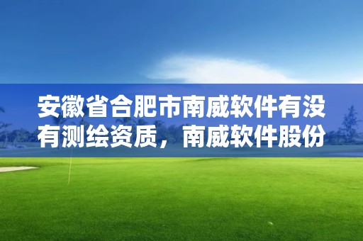 安徽省合肥市南威軟件有沒有測繪資質，南威軟件股份有限公司是外包嗎