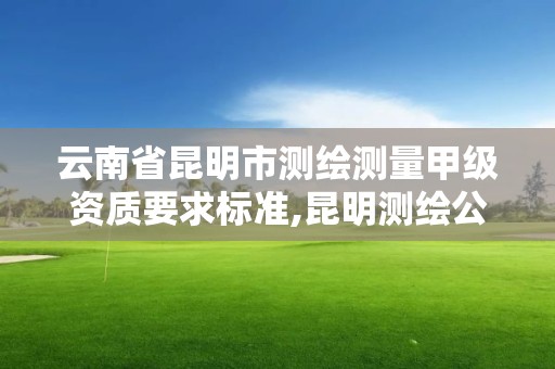 云南省昆明市測繪測量甲級資質要求標準,昆明測繪公司名單。